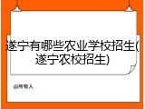 遂宁有哪些农业学校招生(遂宁农校招生)