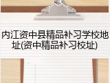内江资中县精品补习学校地址(资中精品补习校址)