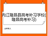 内江隆昌县高考补习学校(隆昌高考补习)