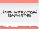 成都做产后修复多少钱(成都产后修复价格)