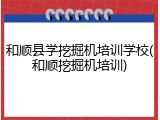 和顺县学挖掘机培训学校(和顺挖掘机培训)