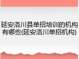 延安洛川县单招培训的机构有哪些(延安洛川单招机构)