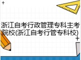 浙江自考行政管理专科主考院校(浙江自考行管专科校)