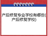 产后修复专业学校有哪些(产后修复学校)