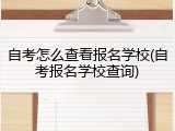 自考怎么查看报名学校(自考报名学校查询)