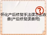 怀化产后修复手法课怎么收费(产后修复课费用)