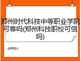 郑州时代科技中等职业学院可靠吗(郑州科技职校可信吗)