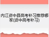 内江资中县高考补习推荐哪家(资中高考补习)