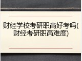 财经学校考研职高好考吗(财经考研职高难度)