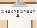 科技展板创业(科创展板创业)