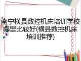 南宁横县数控机床培训学校哪里比较好(横县数控机床培训推荐)