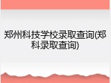 郑州科技学校录取查询(郑科录取查询)