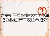 吉安新干县农业技术学校单招分数线(新干农校单招分)