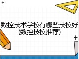 数控技术学校有哪些技校好(数控技校推荐)