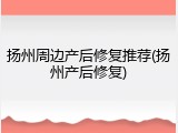 扬州周边产后修复推荐(扬州产后修复)