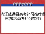 内江威远县高考补习推荐哪家(威远高考补习推荐)
