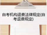 自考机构退费法律规定(自考退费规定)