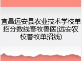 宜昌远安县农业技术学校单招分数线畜牧兽医(远安农校畜牧单招线)