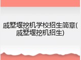 戚墅堰挖机学校招生简章(戚墅堰挖机招生)