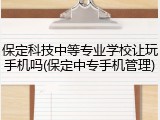 保定科技中等专业学校让玩手机吗(保定中专手机管理)
