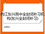 内江东兴高中全封闭补习机构(东兴全封闭补习)