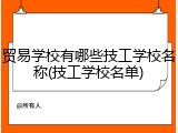 贸易学校有哪些技工学校名称(技工学校名单)