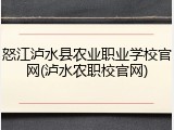 怒江泸水县农业职业学校官网(泸水农职校官网)