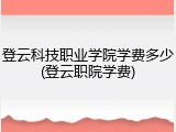 登云科技职业学院学费多少(登云职院学费)