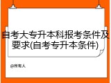 自考大专升本科报考条件及要求(自考专升本条件)