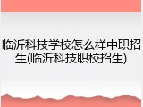 临沂科技学校怎么样中职招生(临沂科技职校招生)