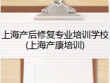 上海产后修复专业培训学校(上海产康培训)