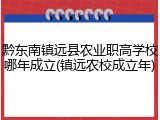 黔东南镇远县农业职高学校哪年成立(镇远农校成立年)