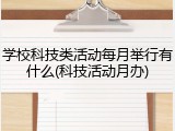 学校科技类活动每月举行有什么(科技活动月办)