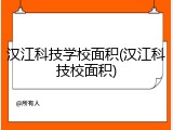 汉江科技学校面积(汉江科技校面积)