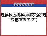 理县挖掘机学校哪家强("理县挖掘机学校")