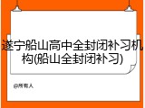 遂宁船山高中全封闭补习机构(船山全封闭补习)