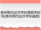 贵州现代经济学校是假学校吗(贵州现代经济学校真假)