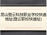 昆山登云科技职业学校快递地址(登云职校快递址)
