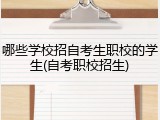 哪些学校招自考生职校的学生(自考职校招生)