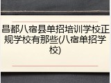 昌都八宿县单招培训学校正规学校有那些(八宿单招学校)