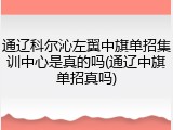 通辽科尔沁左翼中旗单招集训中心是真的吗(通辽中旗单招真吗)