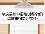 肇庆端州单招培训哪个好(肇庆单招培训推荐)