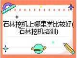 石林挖机上哪里学比较好(石林挖机培训)