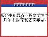 邢台南和县农业职高学校读几年毕业(南和农高学制)
