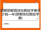 邯郸邯郸县技校数控学费多少钱一年(邯郸技校数控学费)