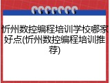 忻州数控编程培训学校哪家好点(忻州数控编程培训推荐)
