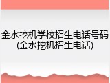 金水挖机学校招生电话号码(金水挖机招生电话)