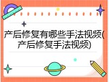产后修复有哪些手法视频(产后修复手法视频)