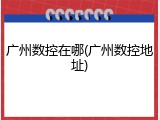 广州数控在哪(广州数控地址)