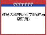 驻马店科技职业学院(驻马店职院)
